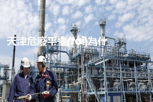 天津危廢平臺(tái)為什么總出問(wèn)題環(huán)境衛(wèi)士：如何有效處理危險(xiǎn)廢棄物？